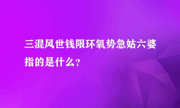 三混风世钱限环氧势急姑六婆指的是什么？