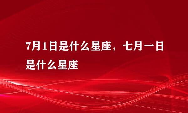 7月1日是什么星座，七月一日是什么星座