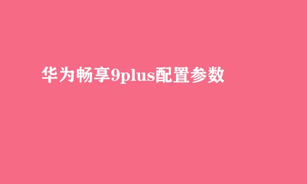 华为畅享9plus配置参数