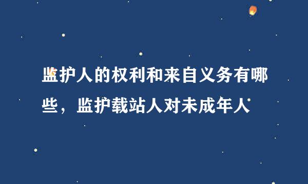 监护人的权利和来自义务有哪些，监护载站人对未成年人