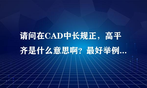 请问在CAD中长规正，高平齐是什么意思啊？最好举例说明》谢谢啦