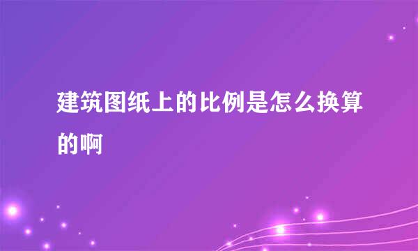 建筑图纸上的比例是怎么换算的啊