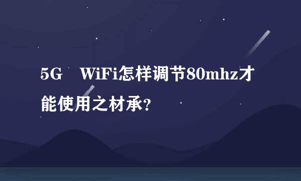 5G WiFi怎样调节80mhz才能使用之材承？