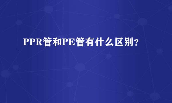 PPR管和PE管有什么区别？