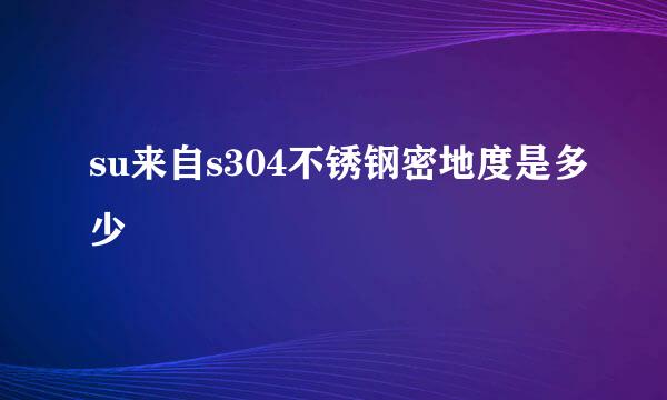 su来自s304不锈钢密地度是多少