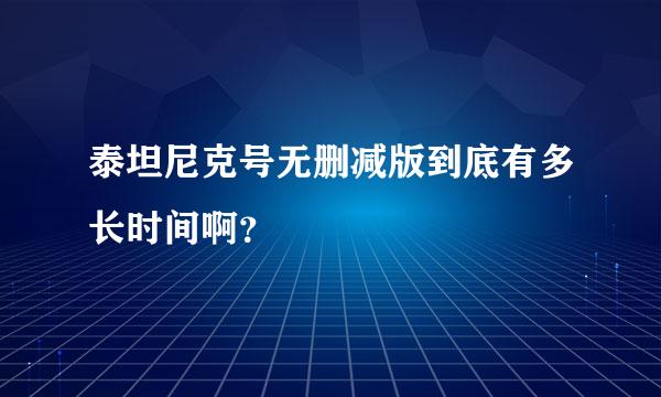 泰坦尼克号无删减版到底有多长时间啊？