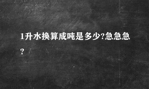 1升水换算成吨是多少?急急急？