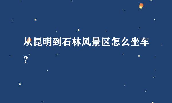 从昆明到石林风景区怎么坐车？