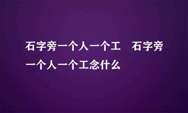 石字旁一个人一个工 石字旁一个人一个工念什么