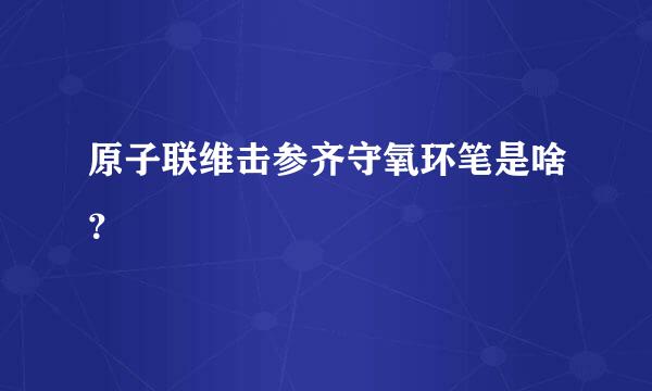 原子联维击参齐守氧环笔是啥？