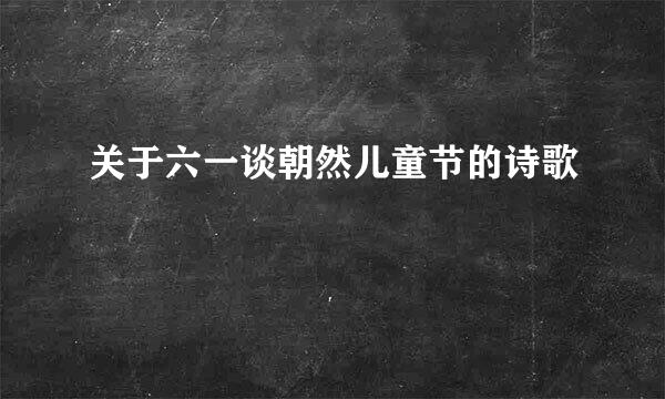 关于六一谈朝然儿童节的诗歌