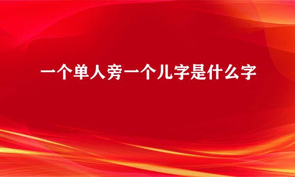 一个单人旁一个儿字是什么字