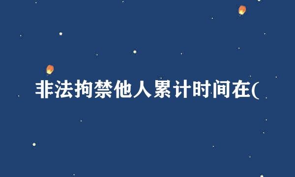 非法拘禁他人累计时间在(