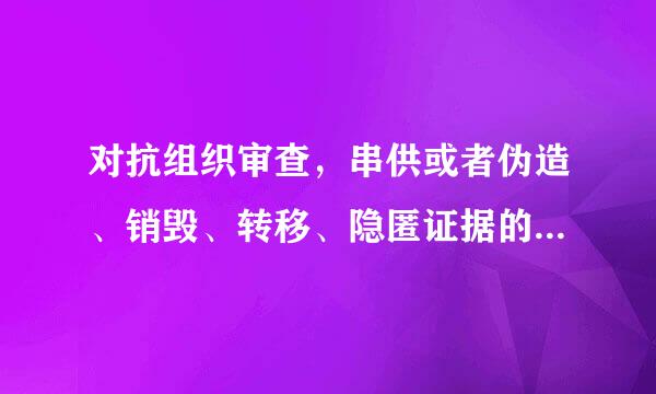 对抗组织审查，串供或者伪造、销毁、转移、隐匿证据的，情节严重的，给予（