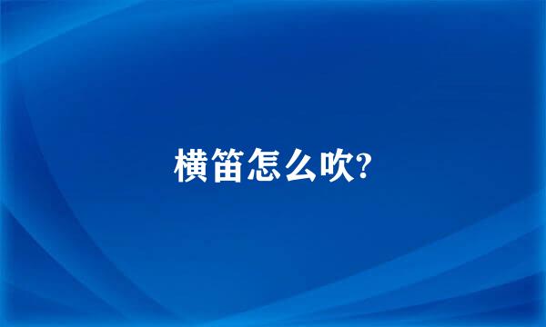 横笛怎么吹?