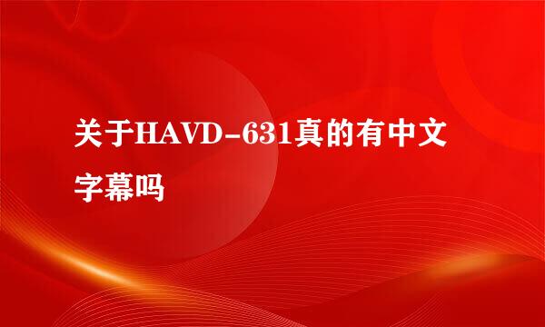 关于HAVD-631真的有中文字幕吗