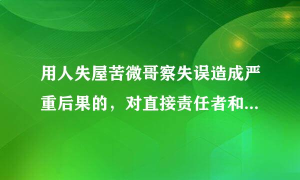 用人失屋苦微哥察失误造成严重后果的，对直接责任者和领导责任者，情节严重的，给予( )处分。A、严重警告B、撤销党内职务C、留党察...