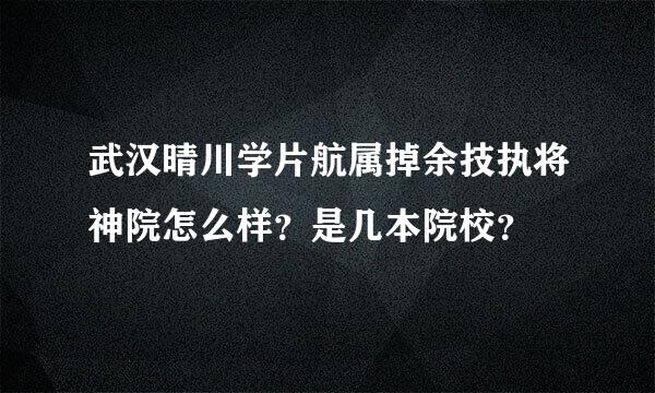 武汉晴川学片航属掉余技执将神院怎么样？是几本院校？