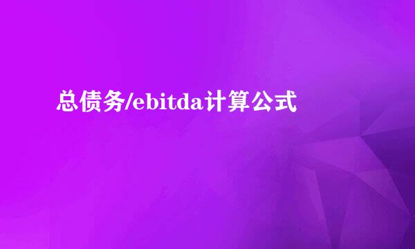 总债务/ebitda计算公式