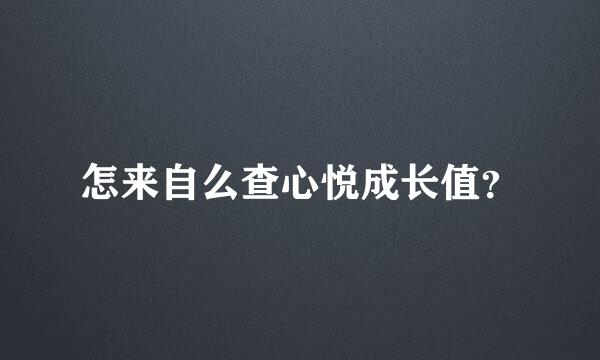 怎来自么查心悦成长值？