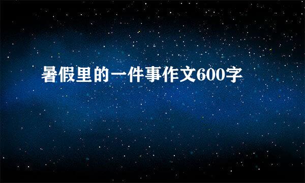 暑假里的一件事作文600字