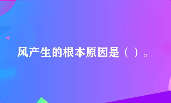 风产生的根本原因是（）。