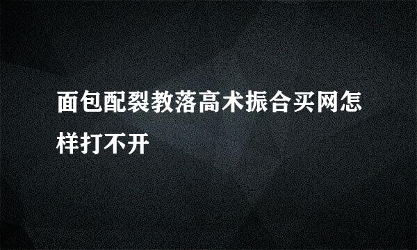 面包配裂教落高术振合买网怎样打不开