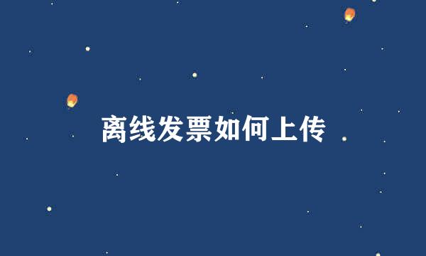 离线发票如何上传