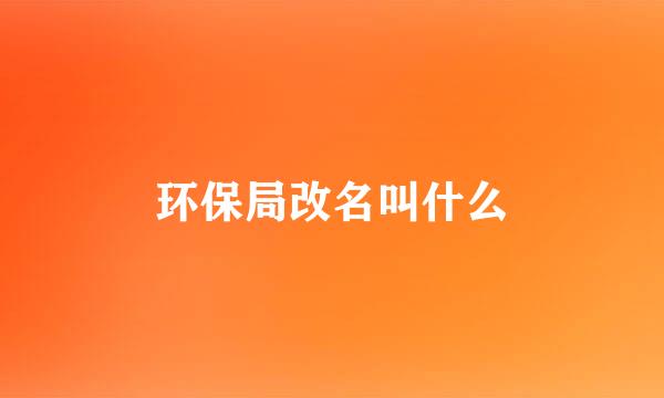 环保局改名叫什么