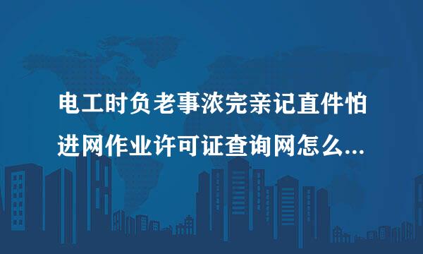 电工时负老事浓完亲记直件怕进网作业许可证查询网怎么进不去？网止是？