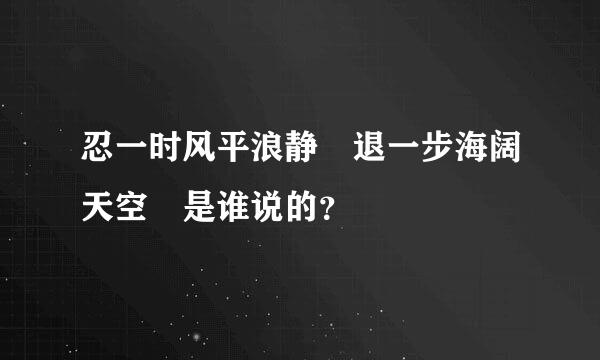 忍一时风平浪静 退一步海阔天空 是谁说的？