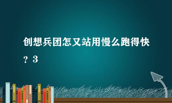 创想兵团怎又站用慢么跑得快？3