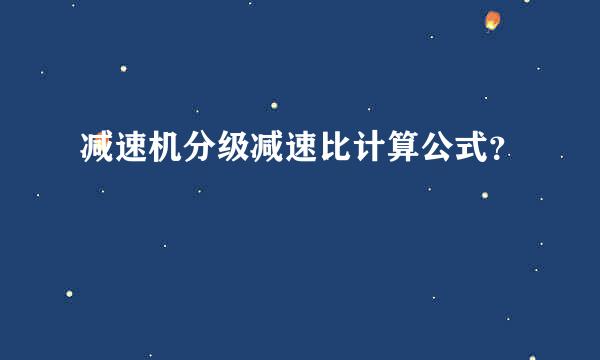 减速机分级减速比计算公式？