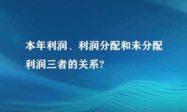 本年利润、利润分配和未分配利润三者的关系?