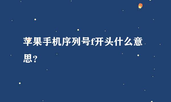 苹果手机序列号f开头什么意思？