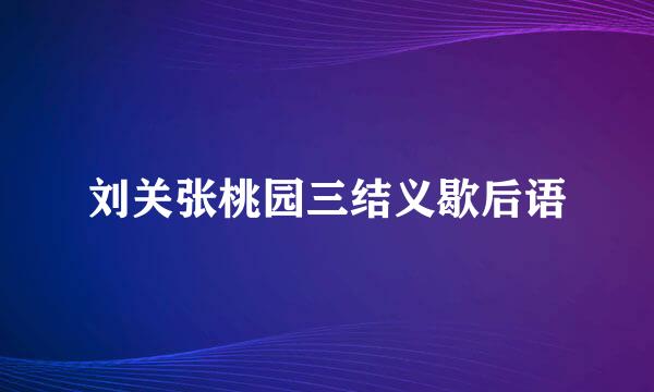 刘关张桃园三结义歇后语