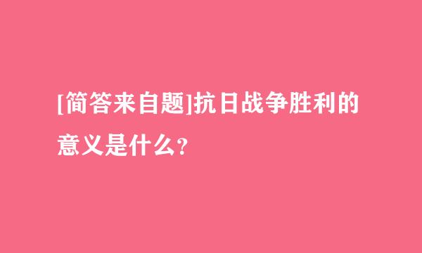 [简答来自题]抗日战争胜利的意义是什么？