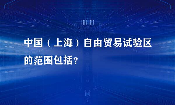 中国（上海）自由贸易试验区的范围包括？