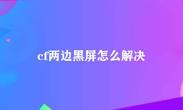 cf两边黑屏怎么解决