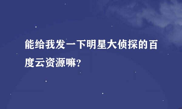 能给我发一下明星大侦探的百度云资源嘛？