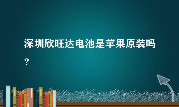 深圳欣旺达电池是苹果原装吗？