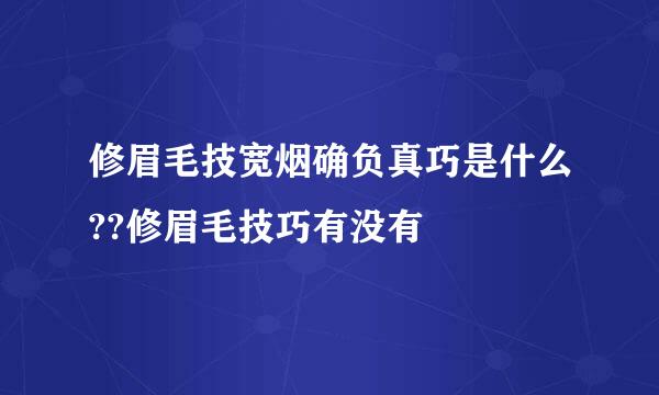 修眉毛技宽烟确负真巧是什么??修眉毛技巧有没有