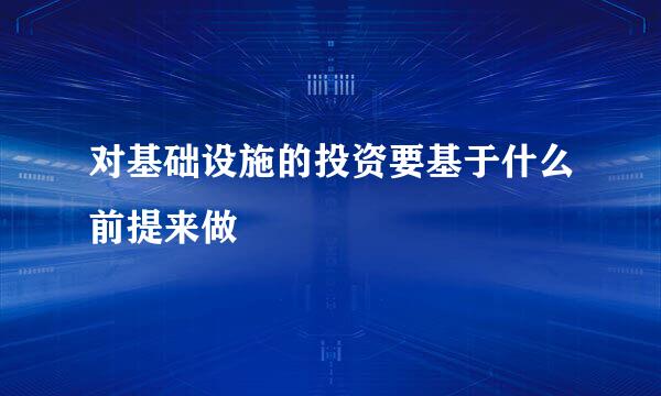 对基础设施的投资要基于什么前提来做