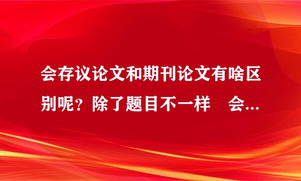 会存议论文和期刊论文有啥区别呢？除了题目不一样 会议论文是不是也是需要有自己的成果啊？