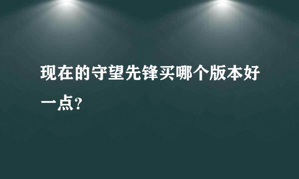 现在的守望先锋买哪个版本好一点？