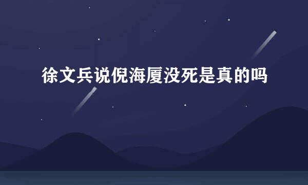 徐文兵说倪海厦没死是真的吗