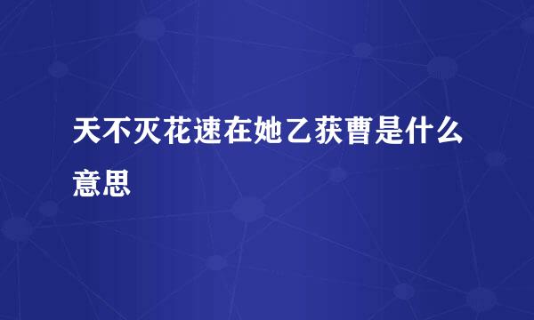 天不灭花速在她乙获曹是什么意思