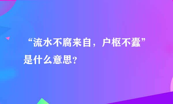 “流水不腐来自，户枢不蠹”是什么意思？