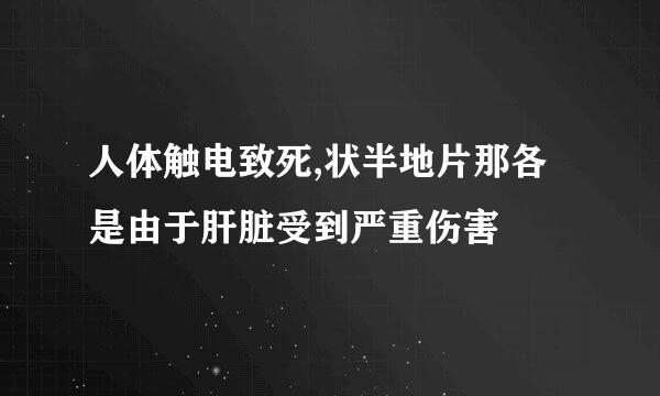 人体触电致死,状半地片那各是由于肝脏受到严重伤害