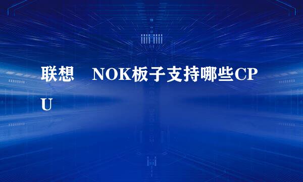 联想 NOK板子支持哪些CPU